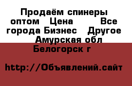 Продаём спинеры оптом › Цена ­ 40 - Все города Бизнес » Другое   . Амурская обл.,Белогорск г.